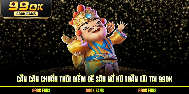 Cần căn chuẩn thời điểm để săn nổ hũ Thần Tài tại 99OK