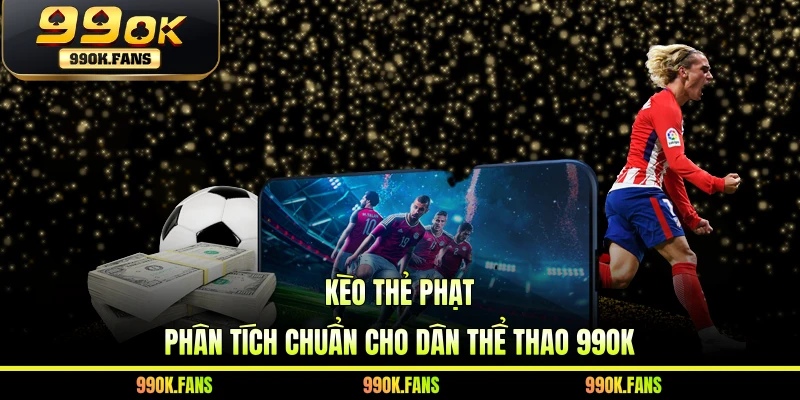 Kèo Thẻ Phạt - Phân Tích Chuẩn Cho Dân Thể Thao 99OK