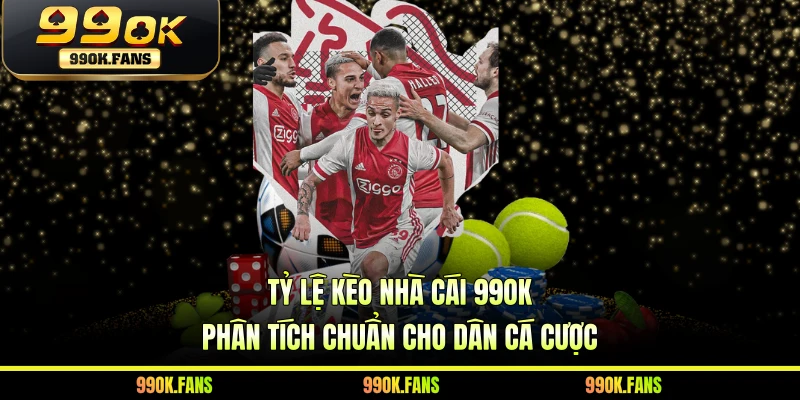 Tỷ Lệ Kèo Nhà Cái 99OK - Phân Tích Chuẩn Cho Dân Cá Cược